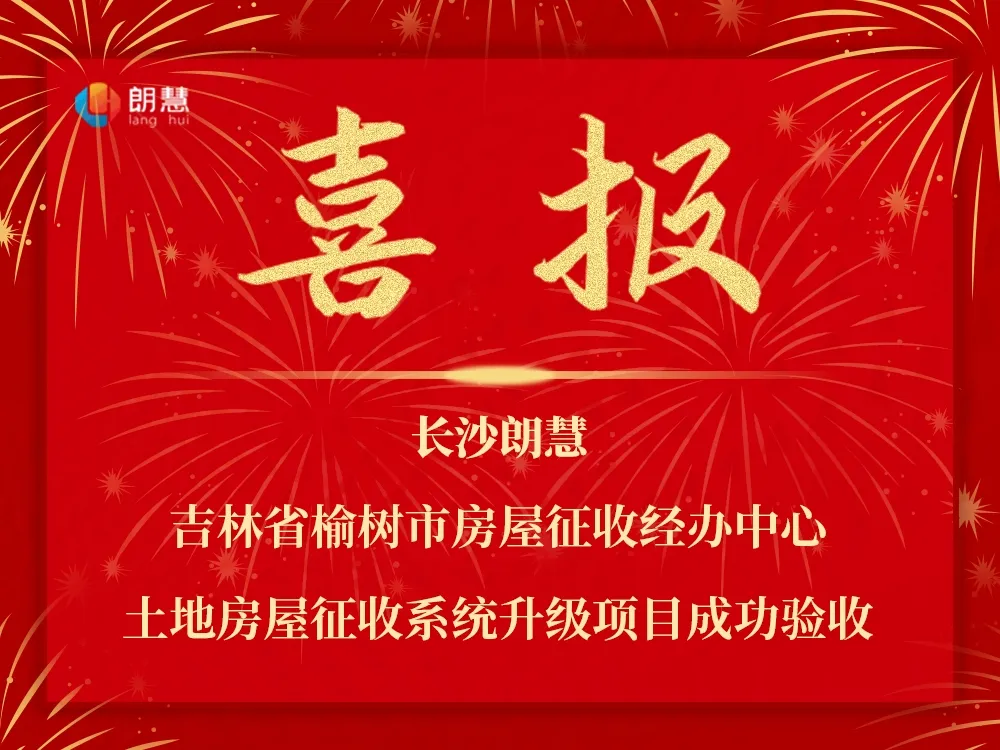 榆树市土地房屋征收系统升级项目成功验收，朗慧科技助力榆树市在房屋征收过程中数智化转型